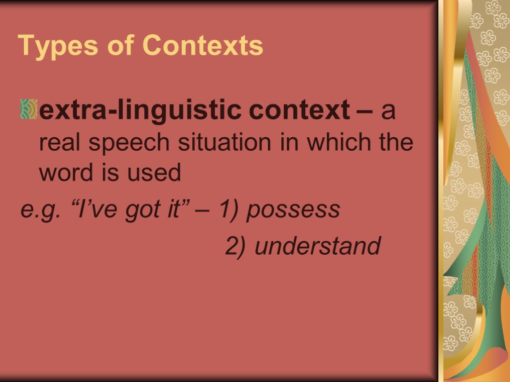 >Types of Contexts extra-linguistic context – a real speech situation in which the word